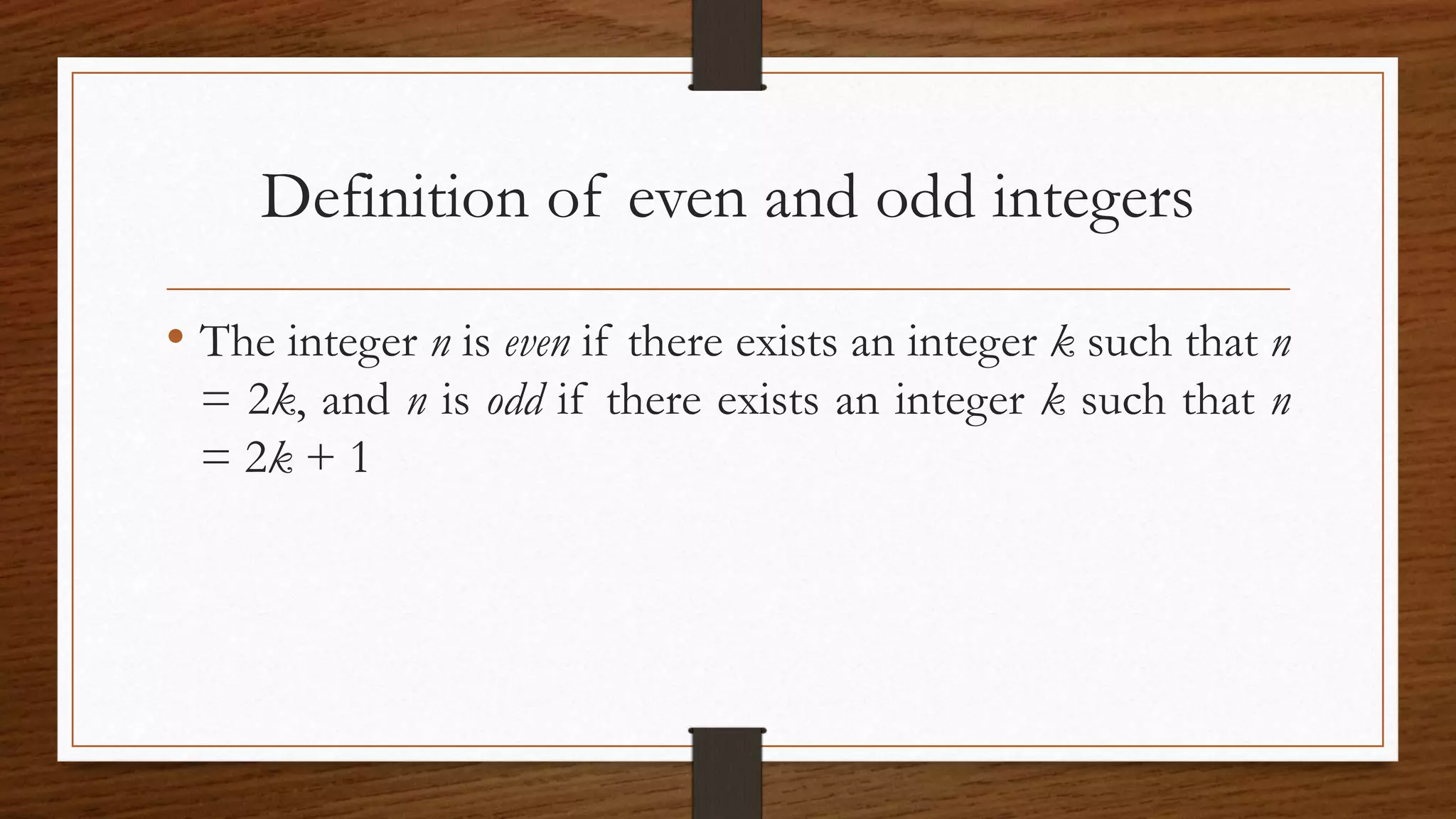 Definition of even and odd integers
• The integer n is even if there exists an integer k such that n
= 2k, and n is odd if there exists an integer k such that n
= 2k + 1
 