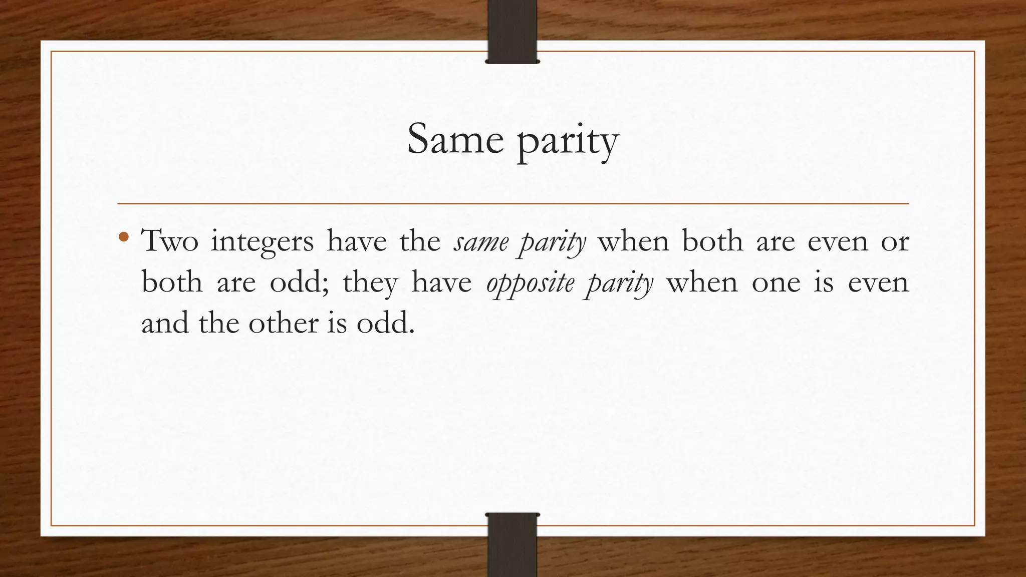 Same parity
• Two integers have the same parity when both are even or
both are odd; they have opposite parity when one is even
and the other is odd.
 