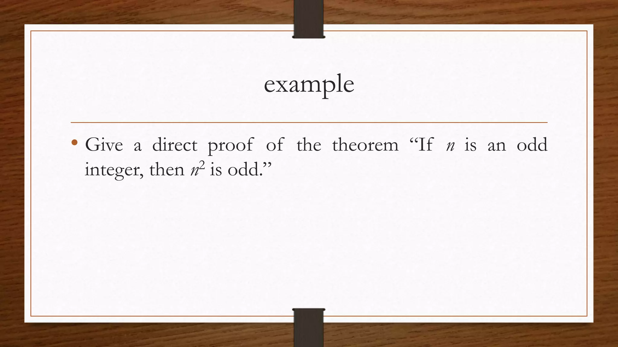 example
• Give a direct proof of the theorem “If n is an odd
integer, then n2 is odd.”
 