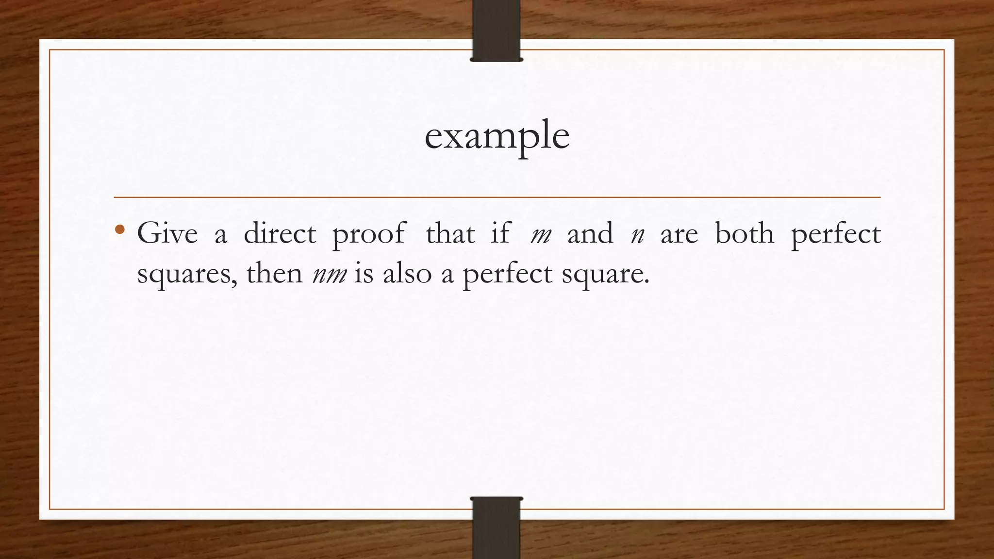 example
• Give a direct proof that if m and n are both perfect
squares, then nm is also a perfect square.
 