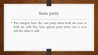 Same parity
• Two integers have the same parity when both are even or
both are odd; they have opposite parity when one is even
and the other is odd.
 