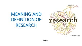 MEANING AND
DEFINITION OF
RESEARCH
UNIT 1
 