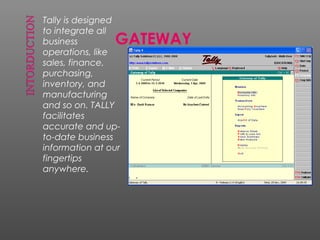 Tally is designed
to integrate all
business
operations, like
sales, finance,
purchasing,
inventory, and
manufacturing
and so on. TALLY
facilitates
accurate and up-
to-date business
information at our
fingertips
anywhere.
GATEWAY
 