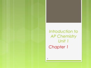 Introduction to
AP Chemistry
Unit 1
Chapter 1
1
 