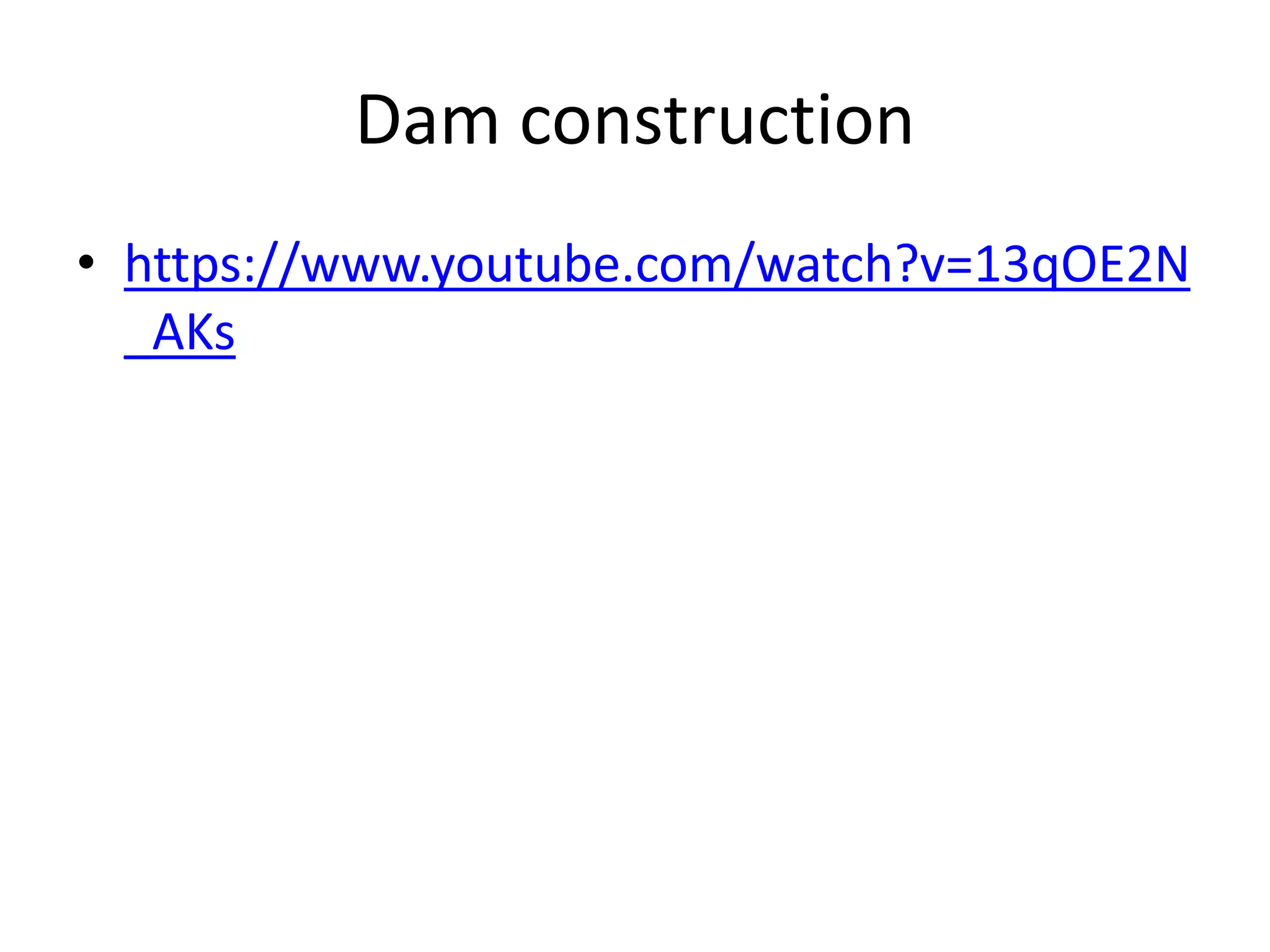Dam construction
• https://www.youtube.com/watch?v=13qOE2N
_AKs
 