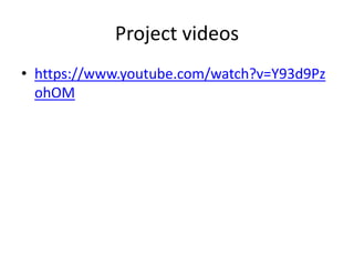 Project videos
• https://www.youtube.com/watch?v=Y93d9Pz
ohOM
 