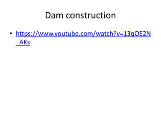 Dam construction
• https://www.youtube.com/watch?v=13qOE2N
_AKs
 