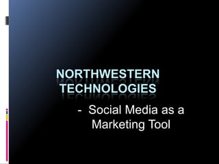 NORTHWESTERN
TECHNOLOGIES
  - Social Media as a
    Marketing Tool
 