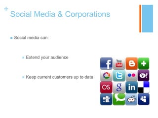 +

Social Media & Corporations


Social media can:



Extend your audience



Keep current customers up to date

 