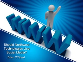 Should Northwest 
Technologies Use 
Social Media? 
Brian O’Dowd 
 