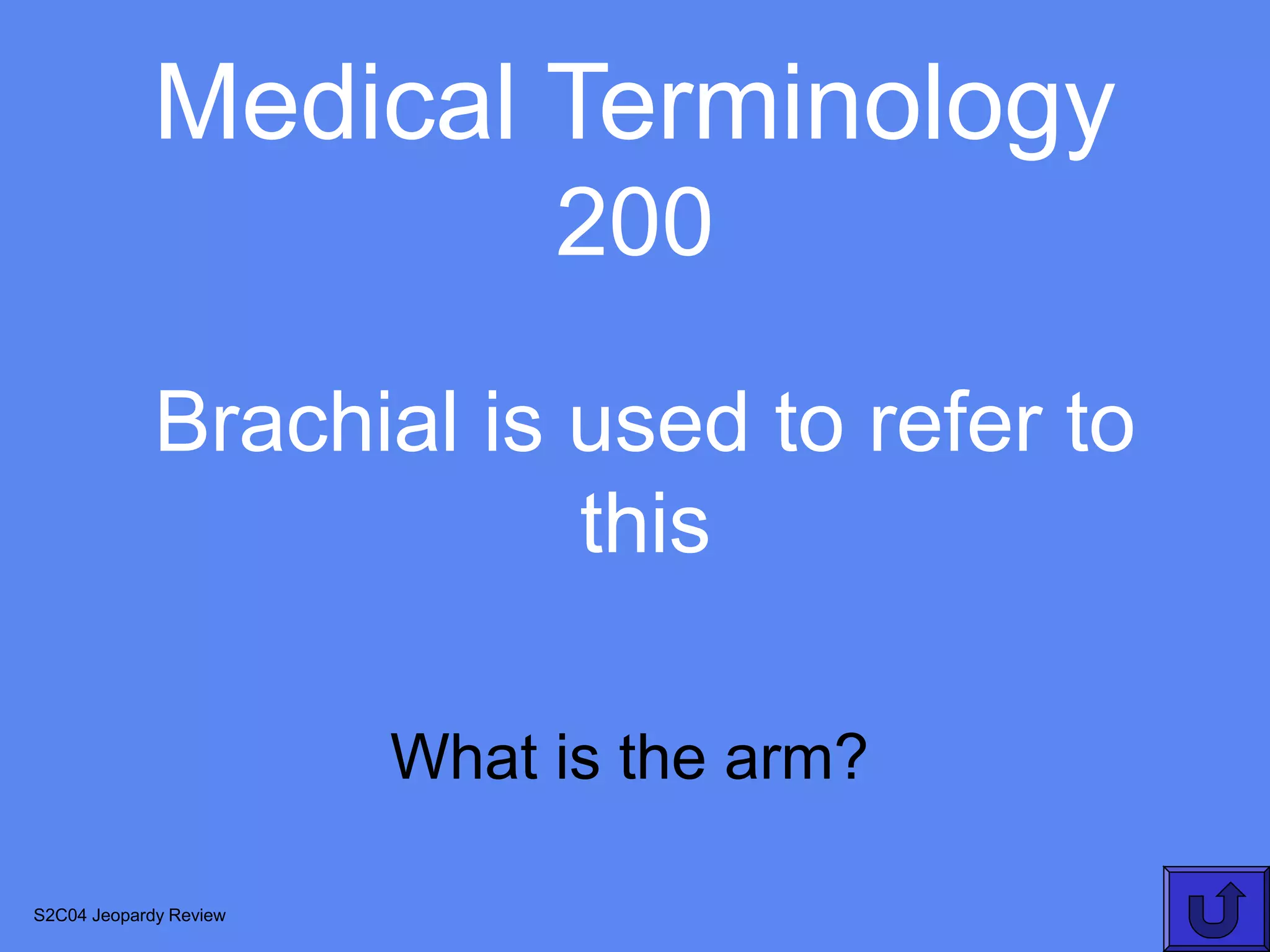 Medical Terminology
                             200

             Brachial is used to refer to
                         this

                        What is the arm?

S2C04 Jeopardy Review
 