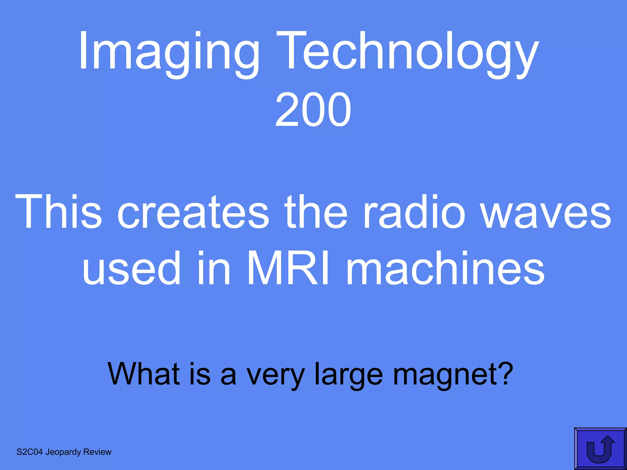 Imaging Technology
                               200

This creates the radio waves
   used in MRI machines

                    What is a very large magnet?

S2C04 Jeopardy Review
 