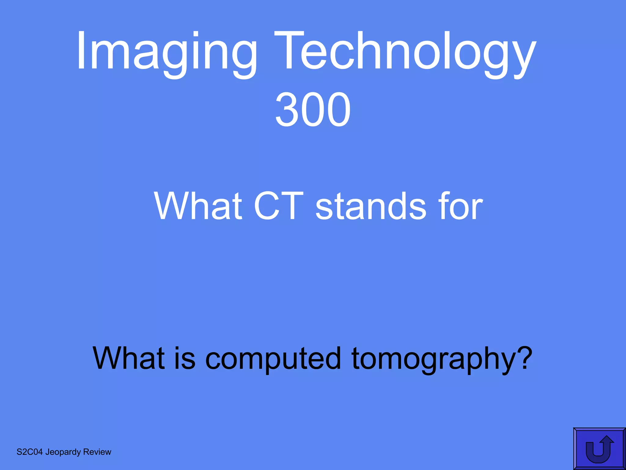 Imaging Technology
                              300
                        What CT stands for


                What is computed tomography?

S2C04 Jeopardy Review
 