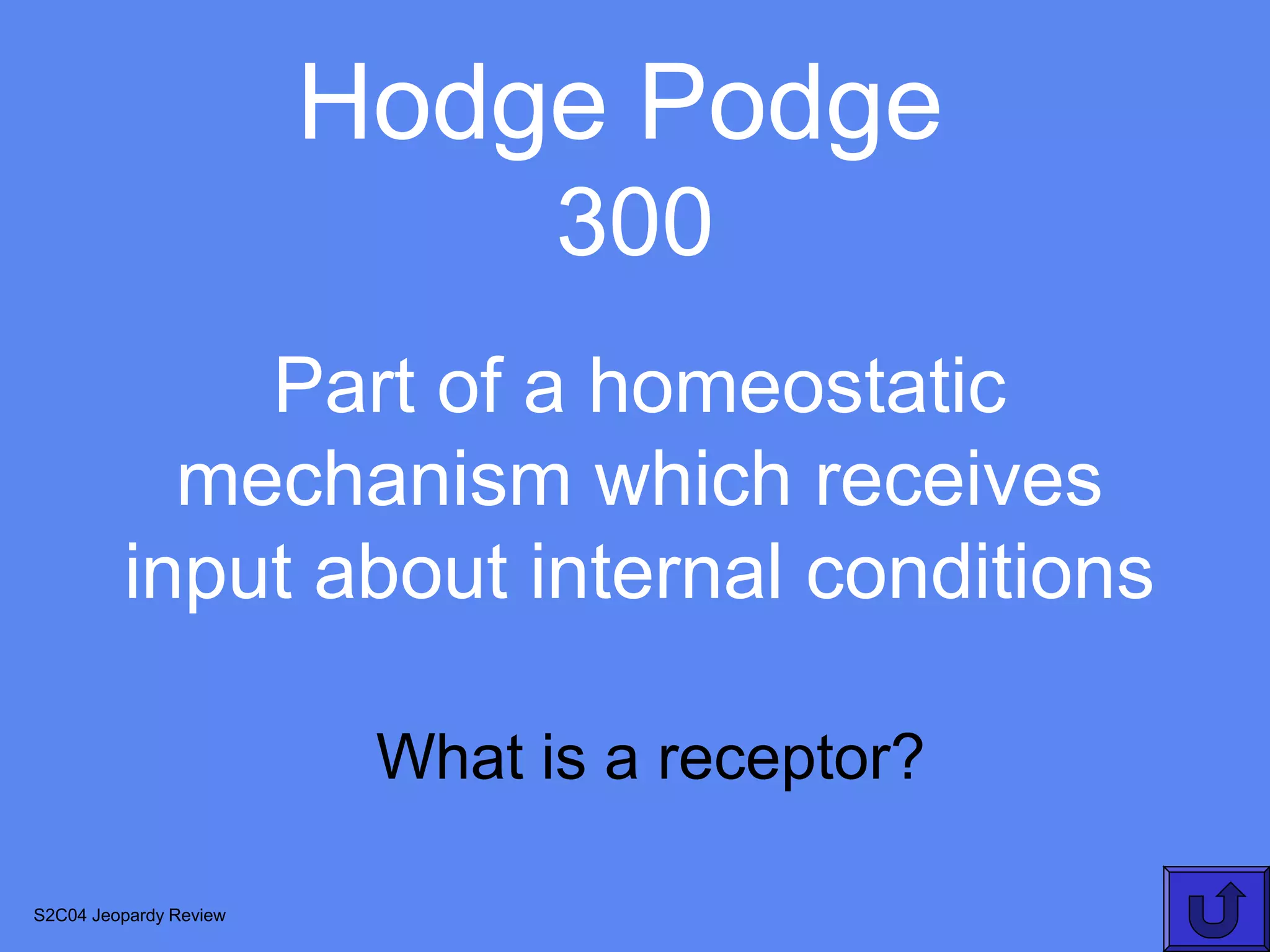 Hodge Podge
                               300
             Part of a homeostatic
           mechanism which receives
         input about internal conditions

                         What is a receptor?

S2C04 Jeopardy Review
 