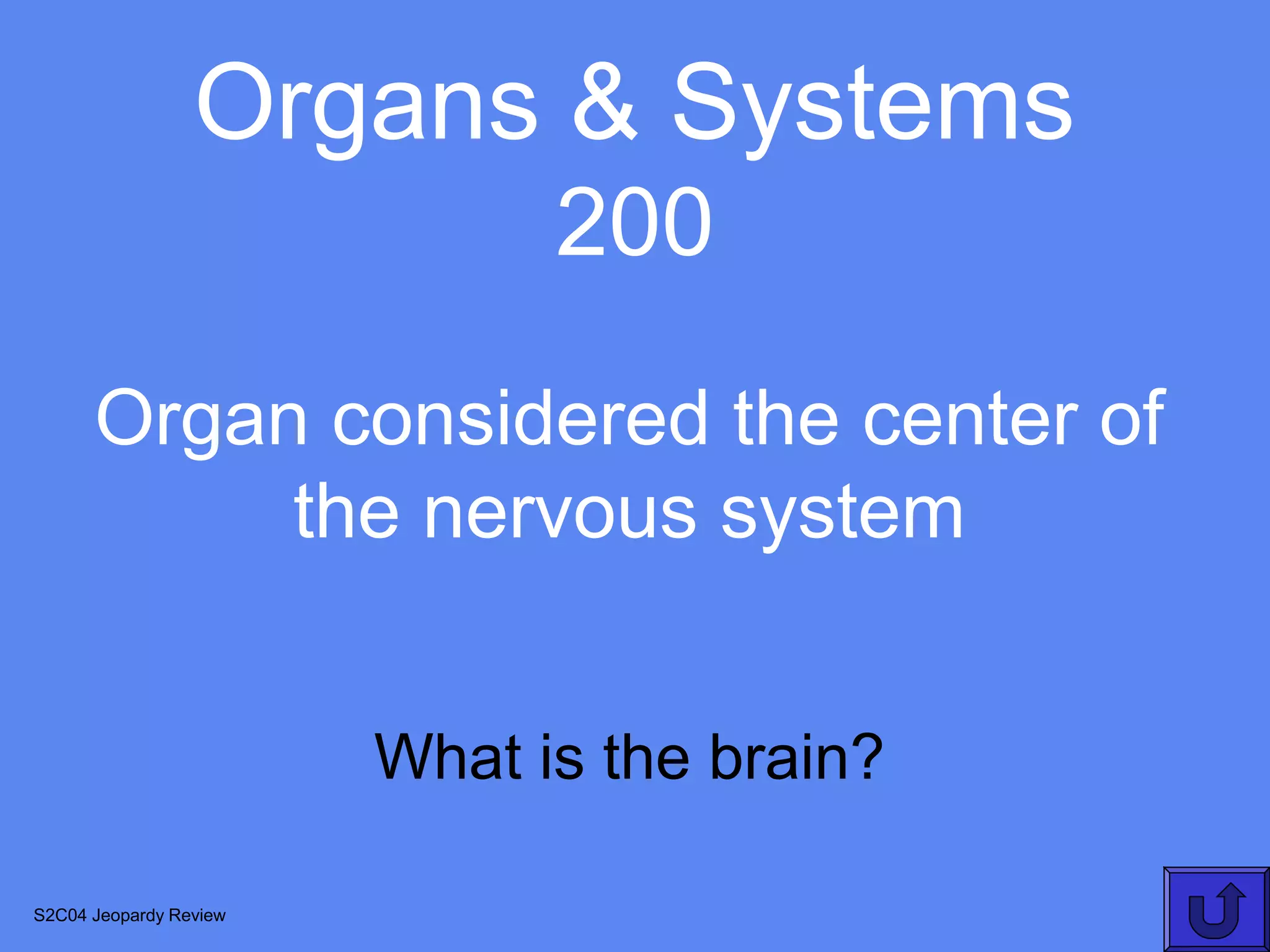 Organs & Systems
                              200
      Organ considered the center of
           the nervous system


                        What is the brain?

S2C04 Jeopardy Review
 
