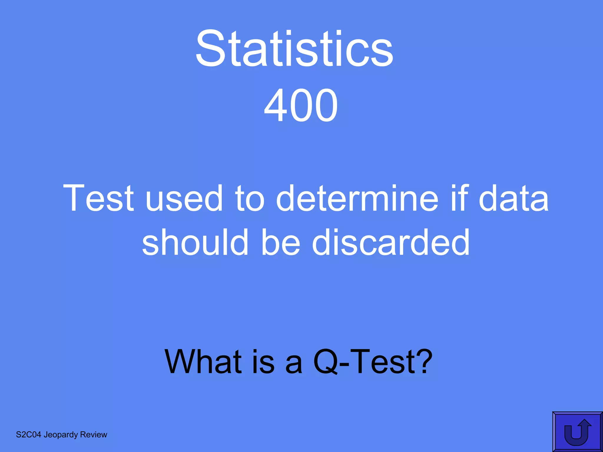 Statistics
                              400
          Test used to determine if data
               should be discarded


                        What is a Q-Test?
S2C04 Jeopardy Review
 