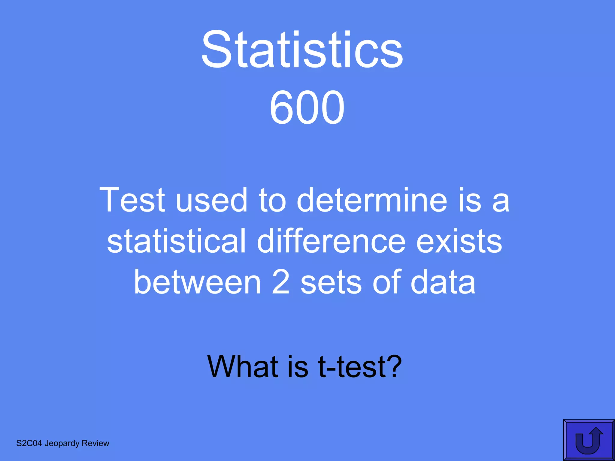 Statistics
                             600
                  Test used to determine is a
                  statistical difference exists
                    between 2 sets of data

                         What is t-test?

S2C04 Jeopardy Review
 