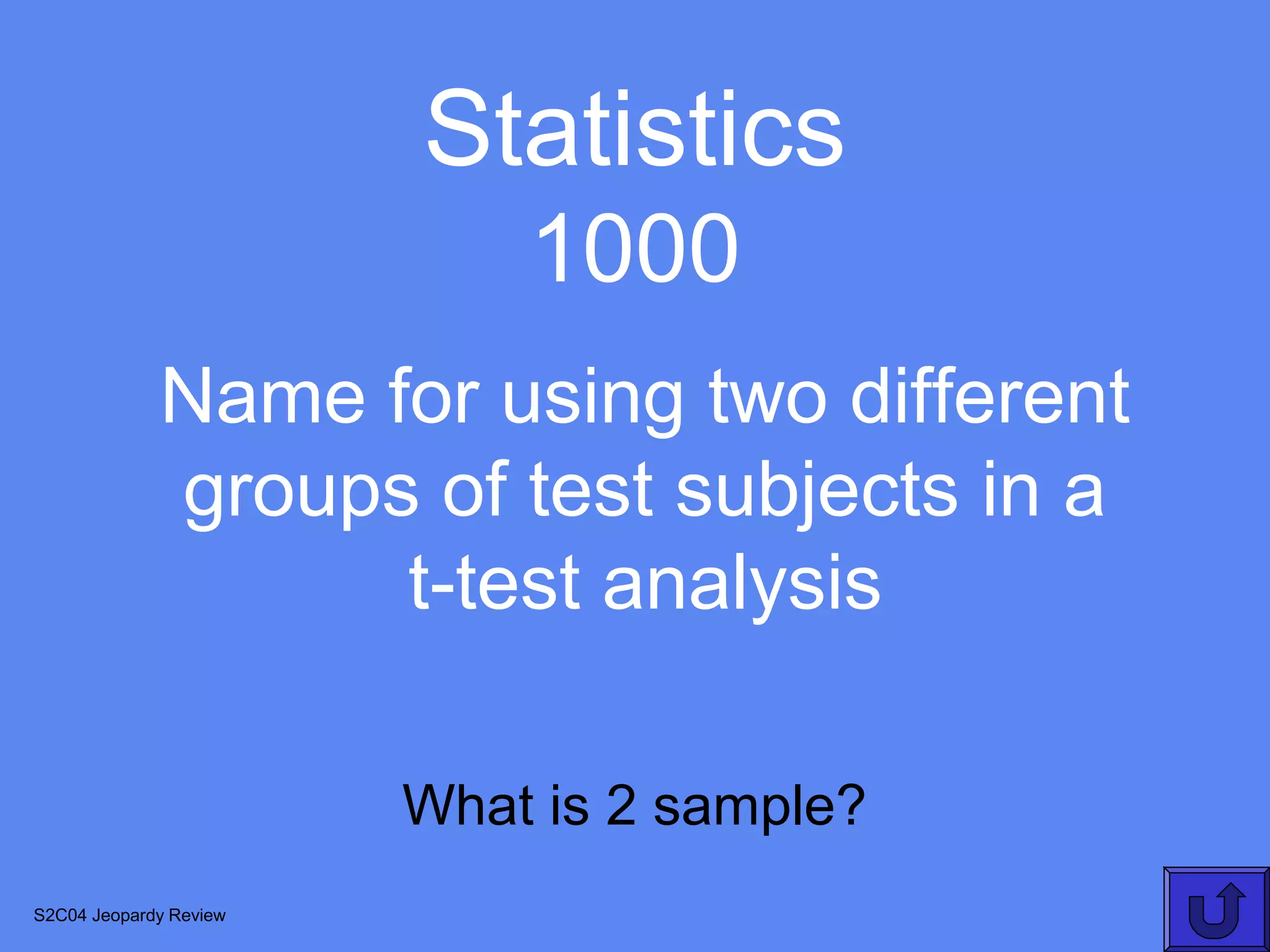 Statistics
                            1000
             Name for using two different
             groups of test subjects in a
                   t-test analysis

                        What is 2 sample?
S2C04 Jeopardy Review
 