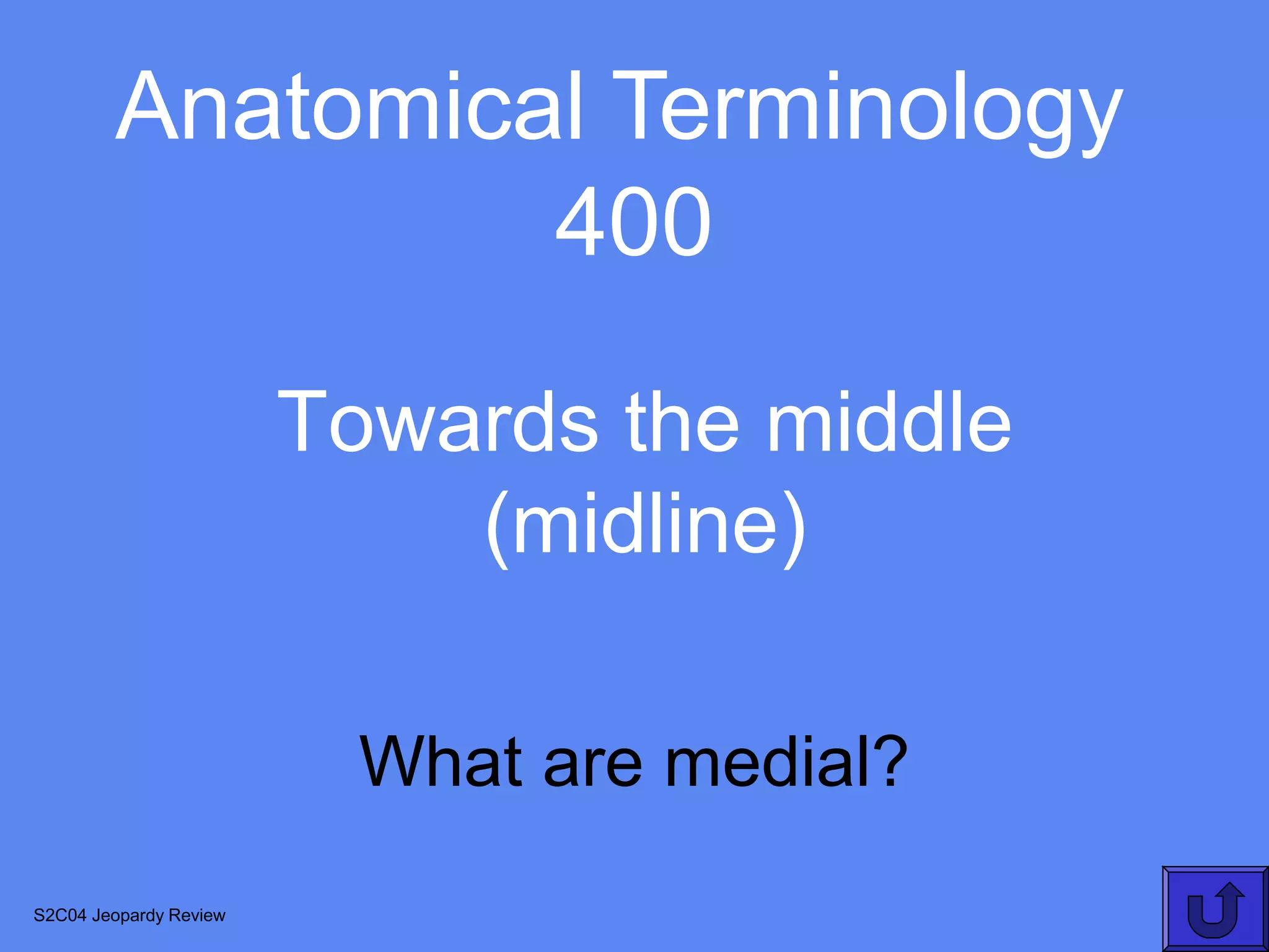 Anatomical Terminology
                 400

                        Towards the middle
                            (midline)

                          What are medial?
S2C04 Jeopardy Review
 