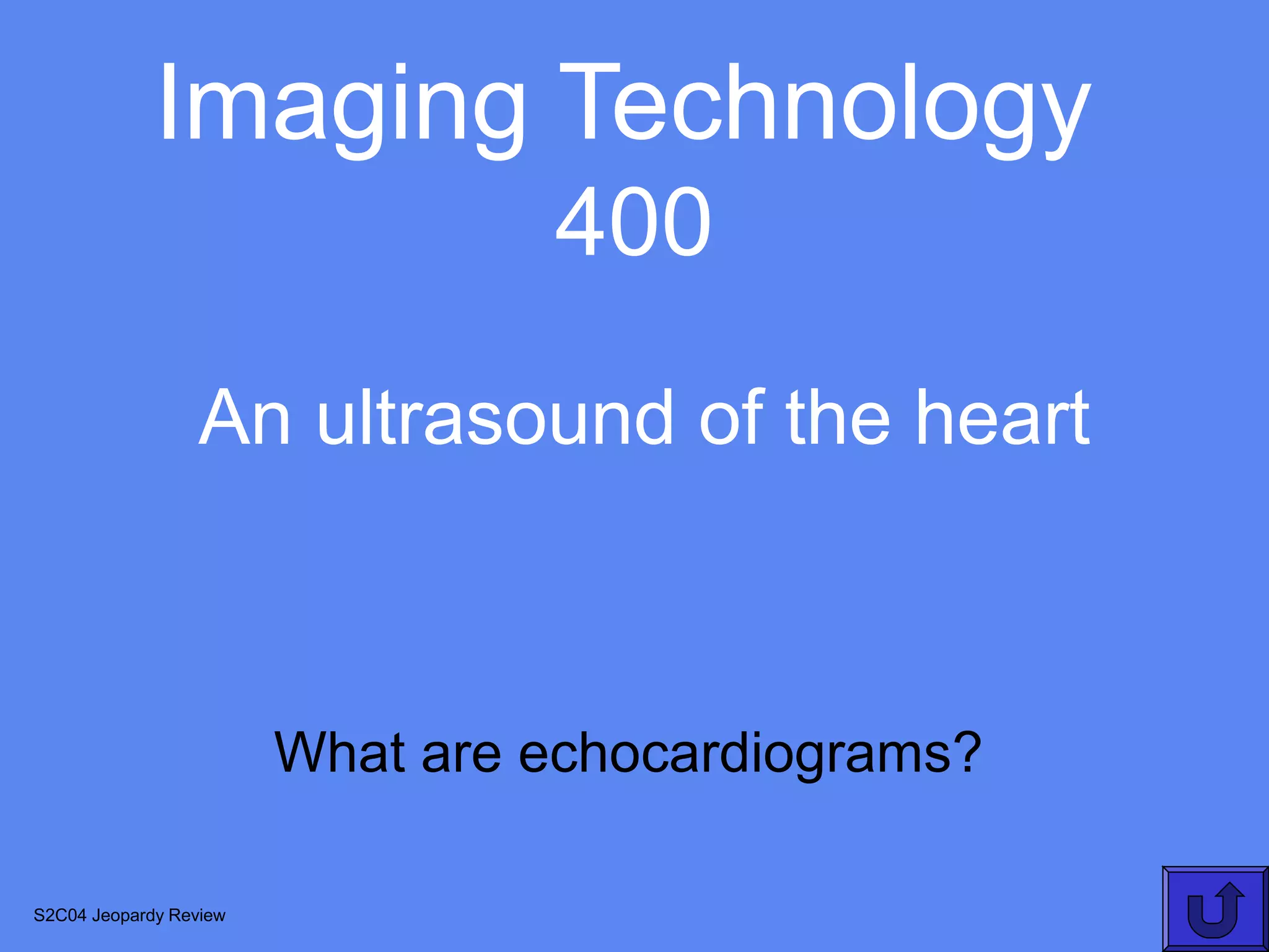 Imaging Technology
                                 400
                  An ultrasound of the heart



                        What are echocardiograms?

S2C04 Jeopardy Review
 