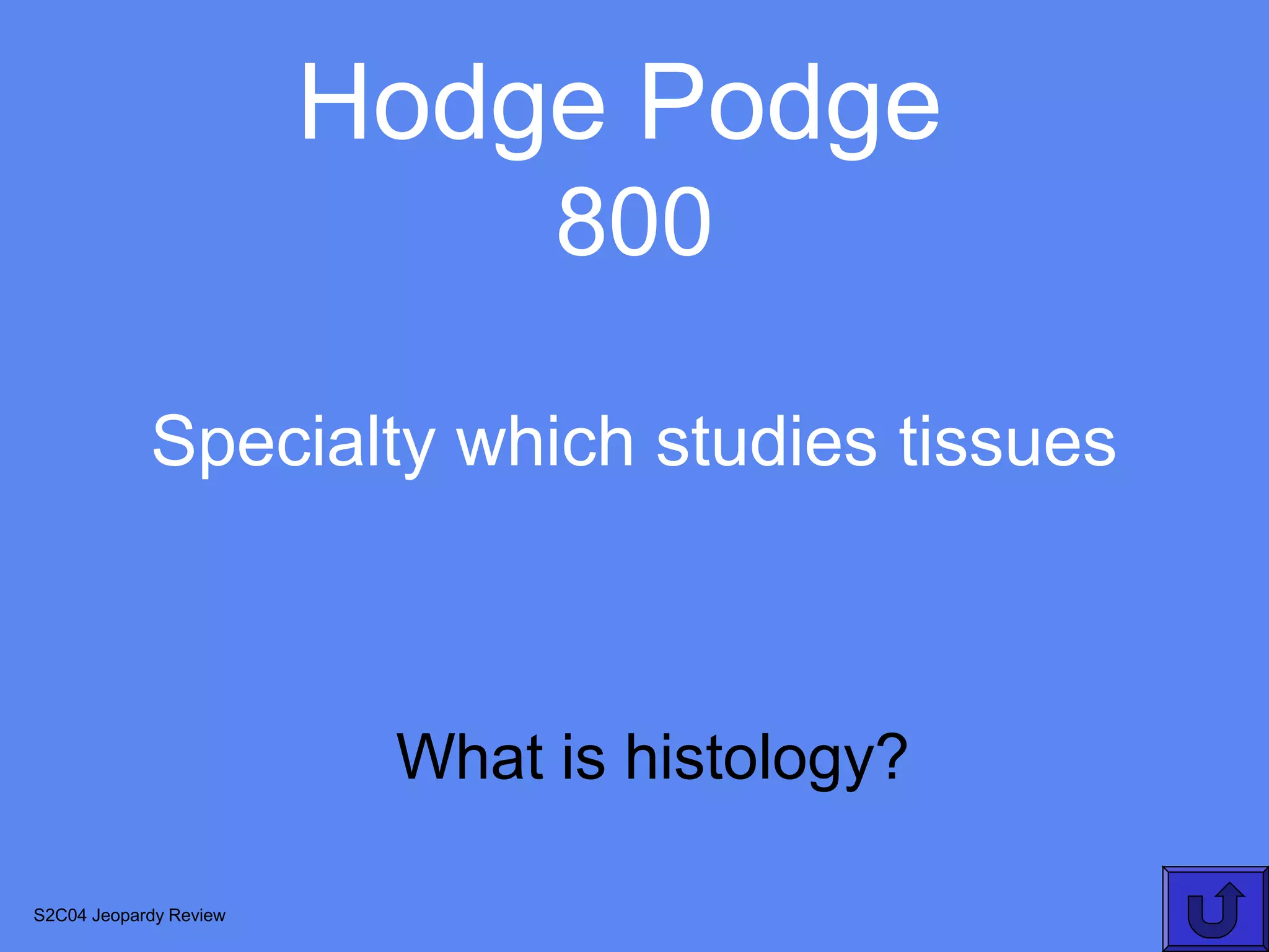 Hodge Podge
                              800

            Specialty which studies tissues



                         What is histology?

S2C04 Jeopardy Review
 