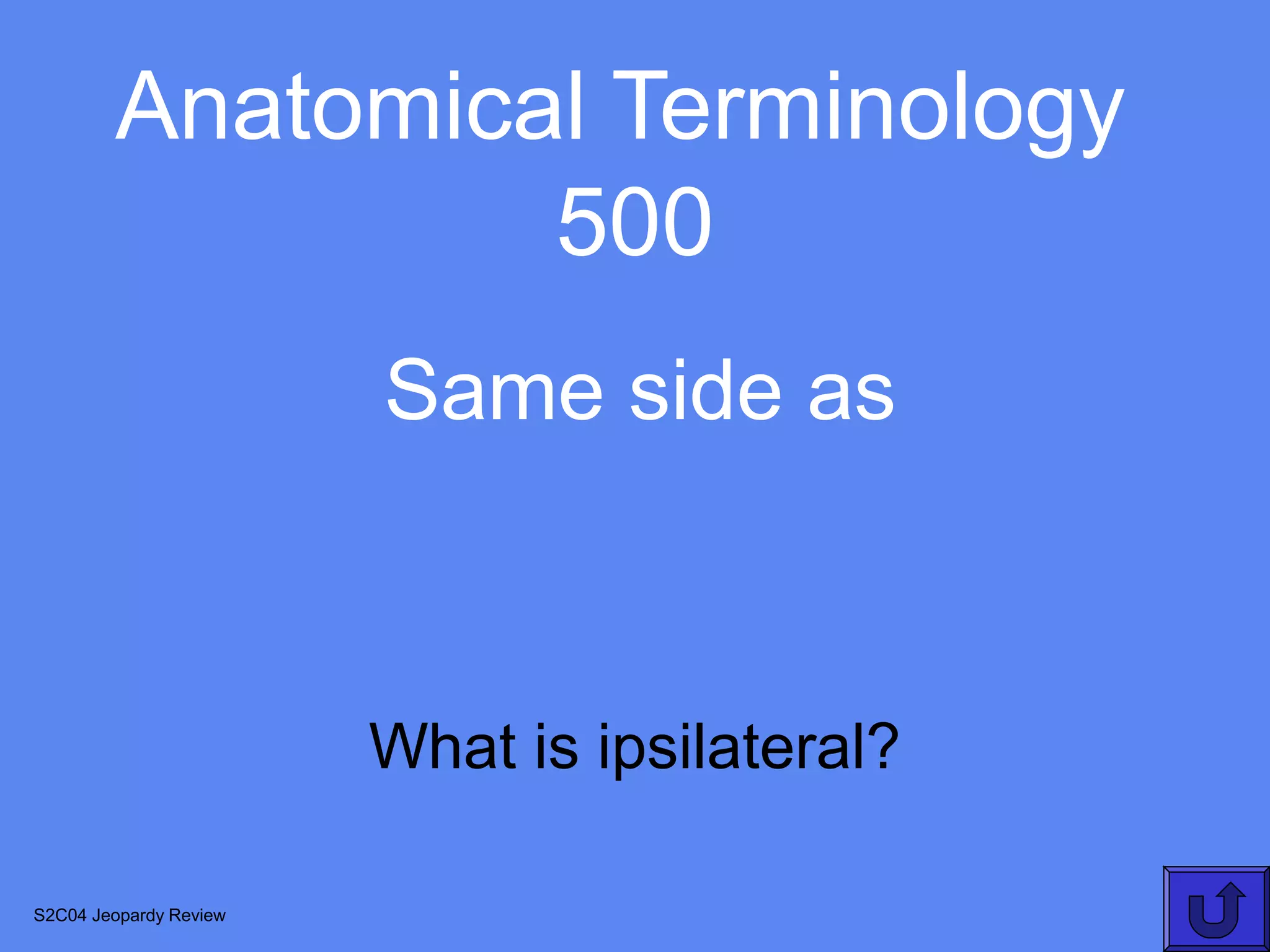 Anatomical Terminology
                 500
                        Same side as



                        What is ipsilateral?

S2C04 Jeopardy Review
 