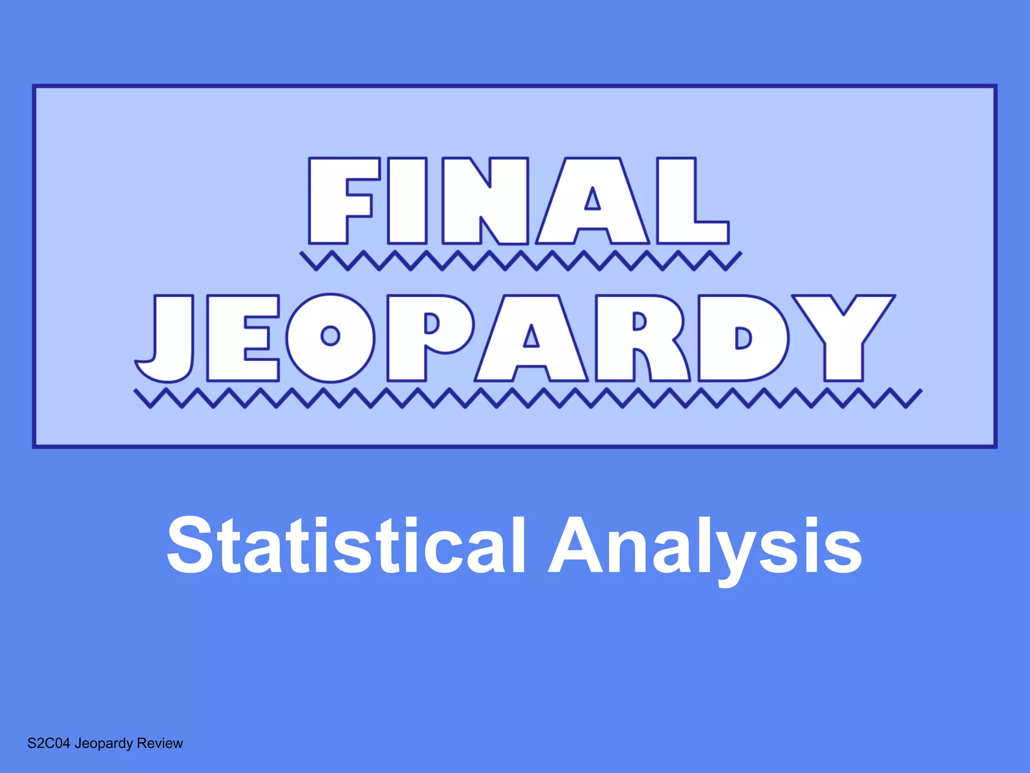 Statistical Analysis

S2C04 Jeopardy Review
 