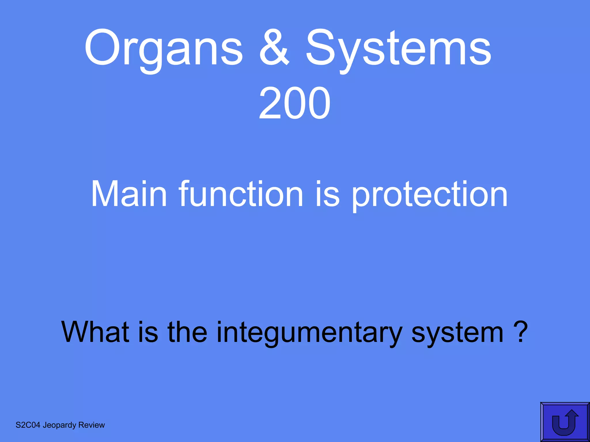 Organs & Systems
                           200
                 Main function is protection


          What is the integumentary system ?

S2C04 Jeopardy Review
 