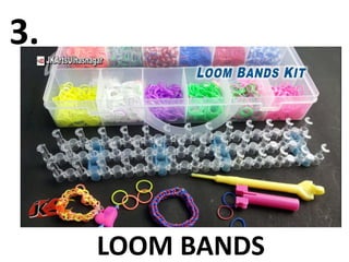3.
LOOM BANDS
 