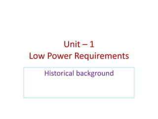 Unit – 1
Low Power Requirements
Historical background
 