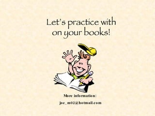 Let’s practice with on your books! More information:  [email_address] 