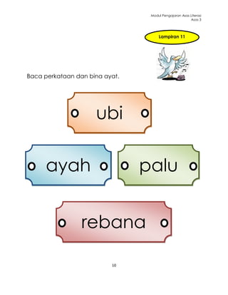 Modul Pengajaran Asas Literasi
                                                       Asas 3




                                     Lampiran 11




Baca perkataan dan bina ayat.




                     ubi

     ayah                       palu
     bapa
                 rebana
                 rebana
                          10
 