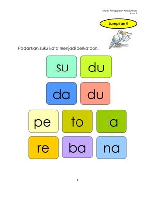 Modul Pengajaran Asas Literasi
                                                              Asas 3



                                             Lampiran 4




Padankan suku kata menjadi perkataan.




                 su            du

               da              du

       pe               to                 la
        re             ba               na

                          4
 