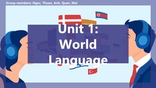 Unit 1:
World
Language
Group members: Ngoc, Thuan, Anh, Quan, Mai
 