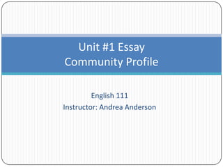 English 111
Instructor: Andrea Anderson
Unit #1 Essay
Community Profile
 