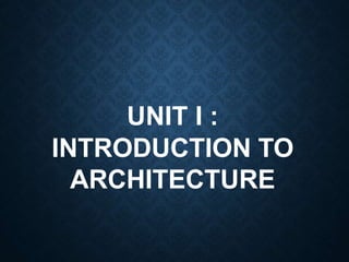 UNIT I :
INTRODUCTION TO
ARCHITECTURE
 