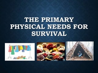THE PRIMARY
PHYSICAL NEEDS FOR
SURVIVAL
 