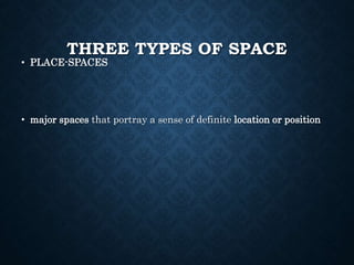 THREE TYPES OF SPACE
• PLACE-SPACES
• major spaces that portray a sense of definite location or position
 