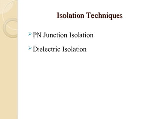 Isolation Techniques
Isolation Techniques
PN Junction Isolation
Dielectric Isolation
 