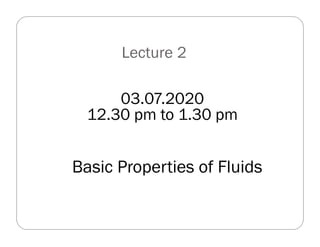 Lecture 2
03.07.2020
12.30 pm to 1.30 pm
Basic Properties of Fluids
 