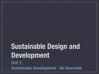 Sustainable Design and
Development
Unit 1:
Sustainable Development - An Overview
                   1
 