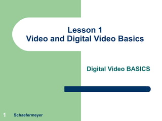 Lesson 1 Video and Digital Video Basics Digital Video BASICS Schaefermeyer 