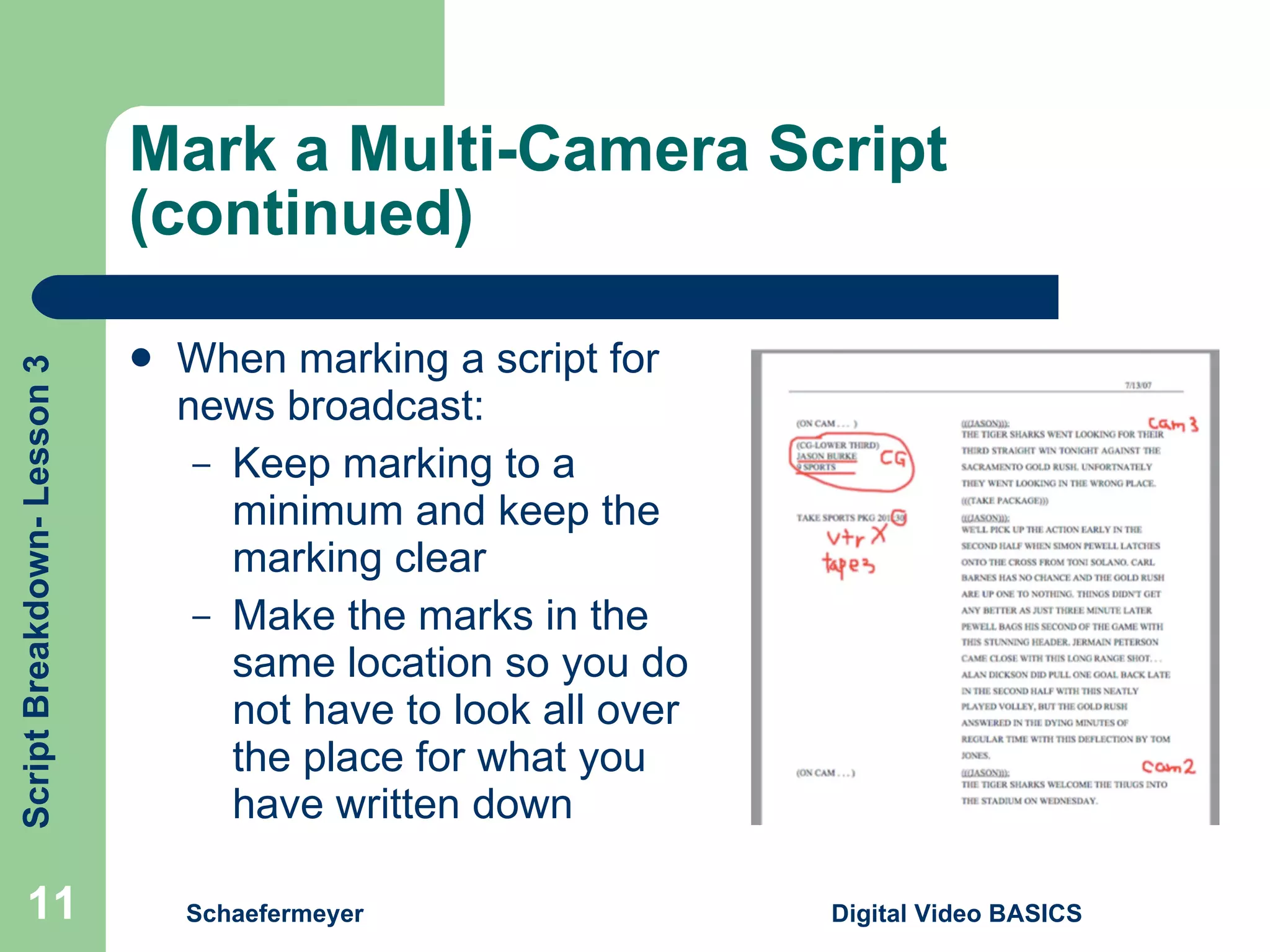 Mark a Multi-Camera Script (continued) When marking a script for news broadcast: Keep marking to a minimum and keep the marking clear Make the marks in the same location so you do not have to look all over the place for what you have written down Schaefermeyer Digital Video BASICS  