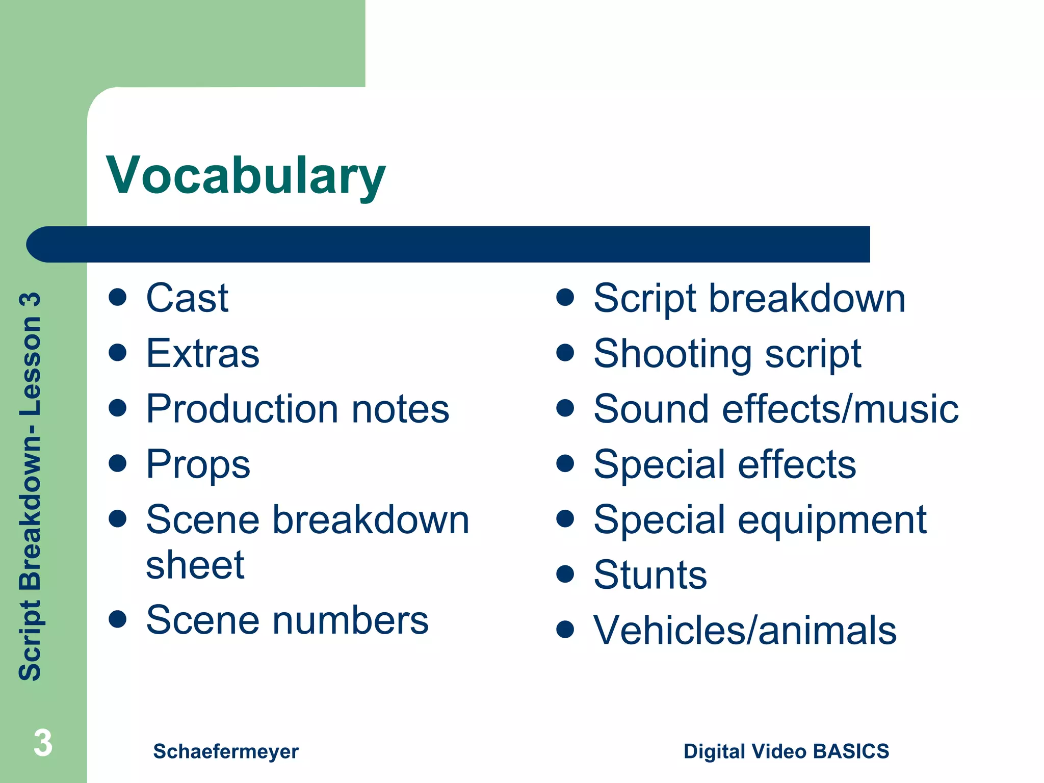 Vocabulary Cast Extras Production notes Props Scene breakdown sheet Scene numbers Script breakdown Shooting script Sound effects/music Special effects Special equipment Stunts Vehicles/animals Schaefermeyer Digital Video BASICS  