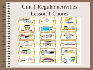 Unit 1 Regular activities
   Lesson 1 Chores
 