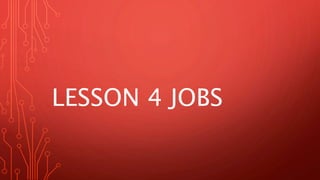 LESSON 4 JOBS
 