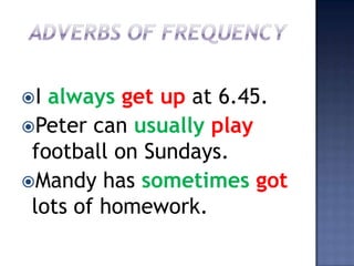 I always get up at 6.45.
Peter can usually play
 football on Sundays.
Mandy has sometimes got
 lots of homework.
 