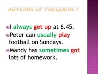 I always get up at 6.45.
Peter can usually play
 football on Sundays.
Mandy has sometimes got
 lots of homework.
 