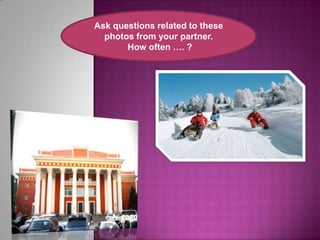 Ask questions related to these
  photos from your partner.
       How often …. ?
 