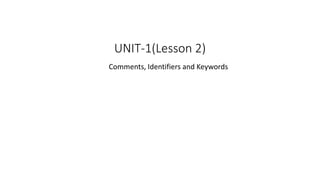 UNIT-1(Lesson 2)
Comments, Identifiers and Keywords
 